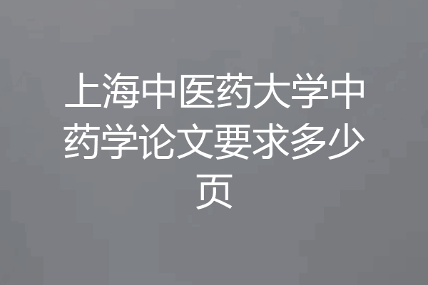 上海中医药大学中药学论文要求多少页