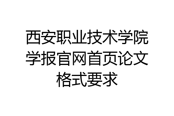 西安职业技术学院学报官网首页论文格式要求