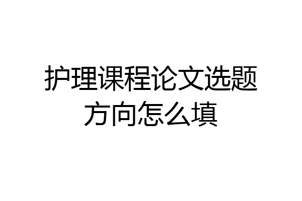 护理课程论文选题方向怎么填