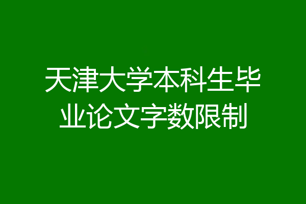 天津大学本科生毕业论文字数限制