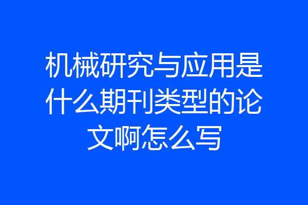 机械研究与应用是什么期刊类型的论文啊怎么写