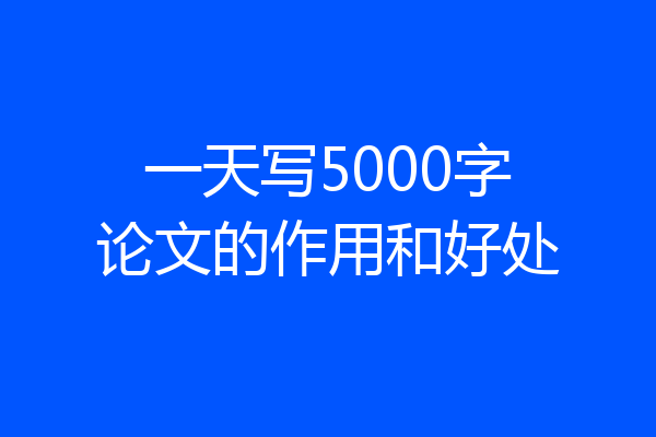 一天写5000字论文的作用和好处