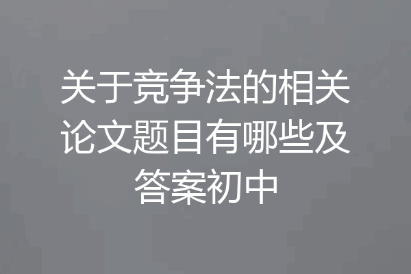 关于竞争法的相关论文题目有哪些及答案初中
