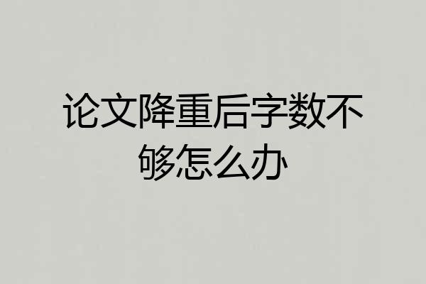 论文降重后字数不够怎么办