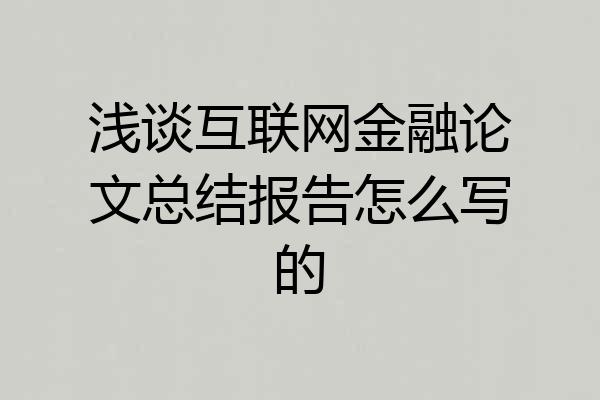 浅谈互联网金融论文总结报告怎么写的