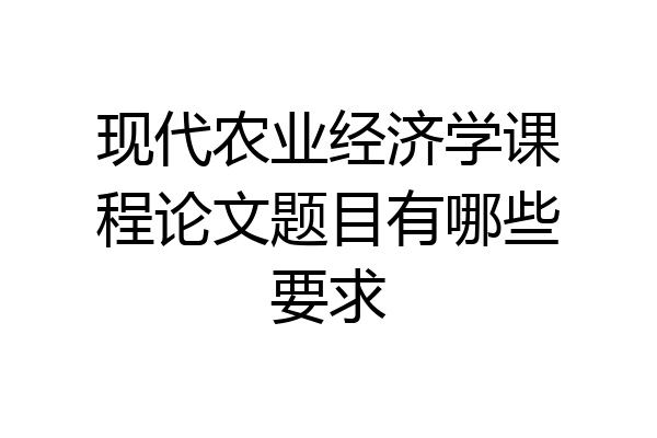 现代农业经济学课程论文题目有哪些要求
