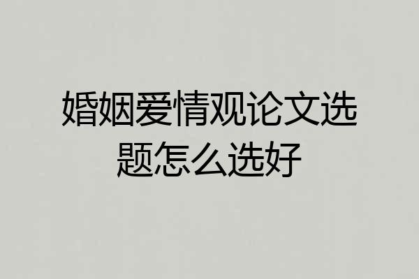 婚姻爱情观论文选题怎么选好