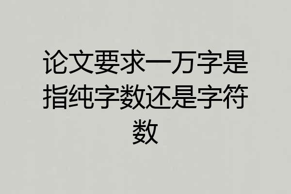 论文要求一万字是指纯字数还是字符数