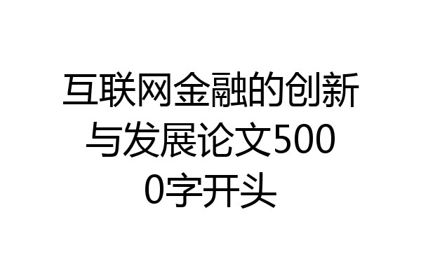 互联网金融的创新与发展论文5000字开头