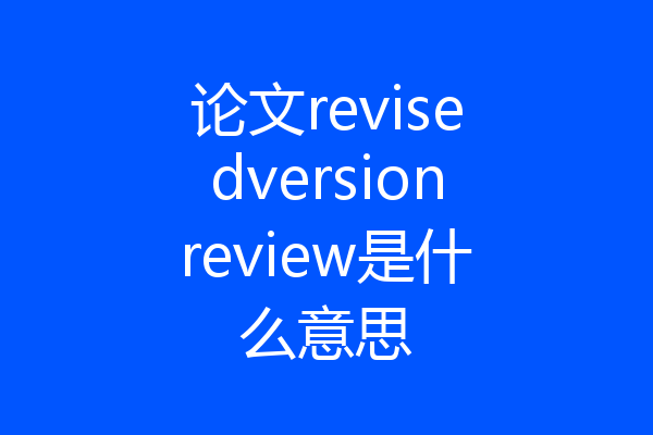 论文revisedversionreview是什么意思