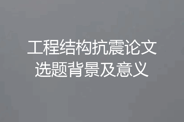 工程结构抗震论文选题背景及意义