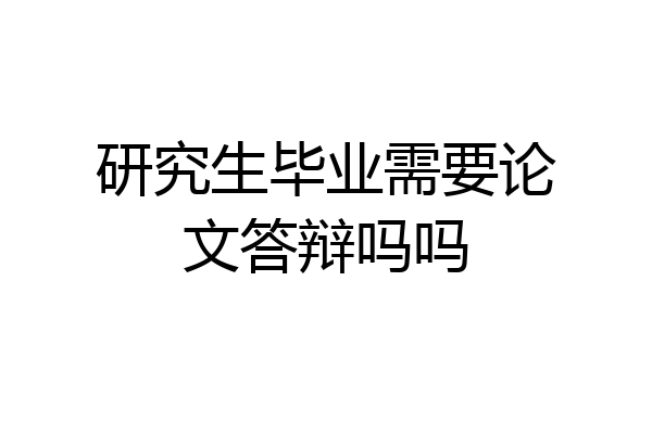 研究生毕业需要论文答辩吗吗