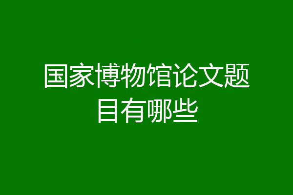 国家博物馆论文题目有哪些