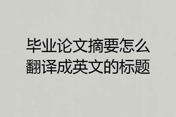 毕业论文摘要怎么翻译成英文的标题