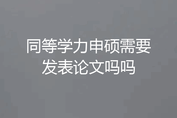 同等学力申硕需要发表论文吗吗