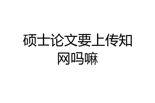硕士论文要上传知网吗嘛