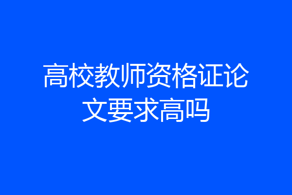 高校教师资格证论文要求高吗