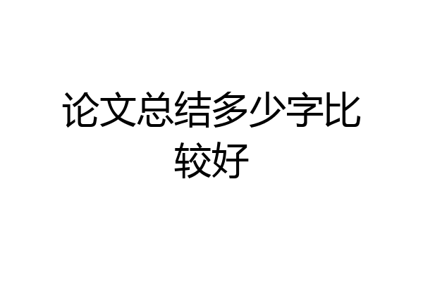 论文总结多少字比较好