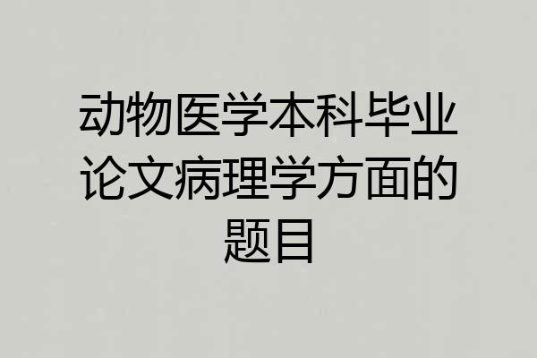 动物医学本科毕业论文病理学方面的题目