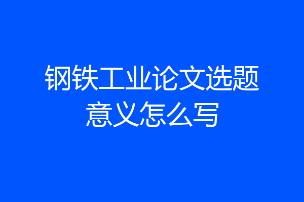 钢铁工业论文选题意义怎么写
