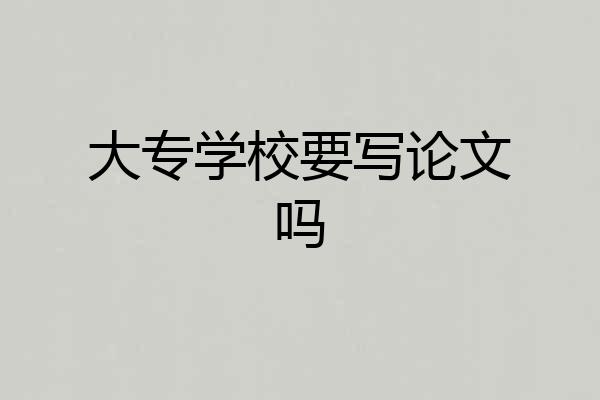 大专学校要写论文吗