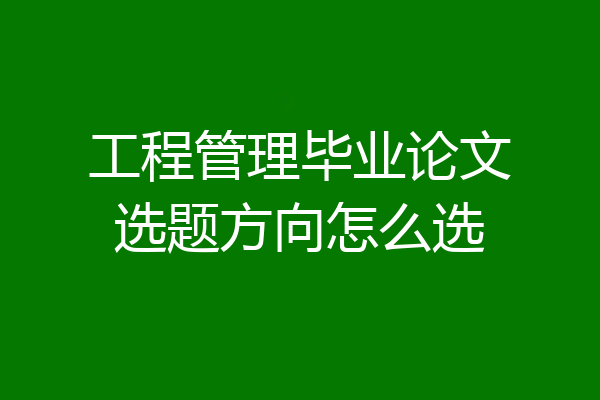 工程管理毕业论文选题方向怎么选