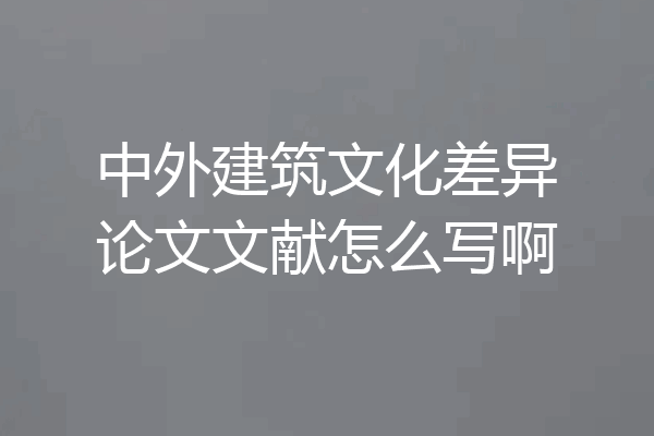 中外建筑文化差异论文文献怎么写啊