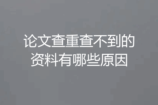 论文查重查不到的资料有哪些原因