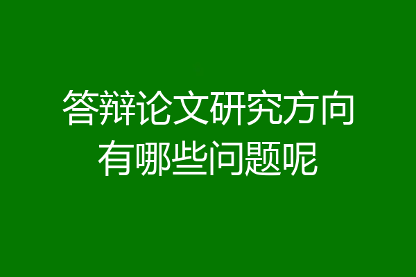 答辩论文研究方向有哪些问题呢