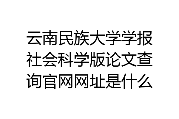 云南民族大学学报社会科学版论文查询官网网址是什么