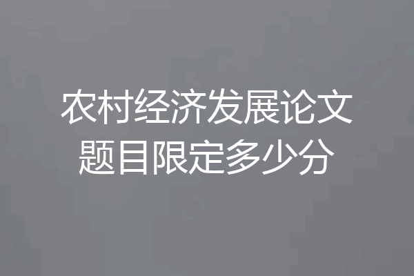 农村经济发展论文题目限定多少分