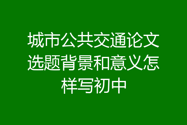 城市公共交通论文选题背景和意义怎样写初中