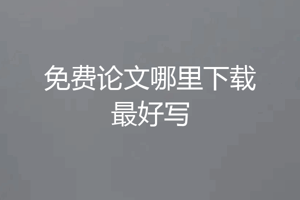 免费论文哪里下载最好写