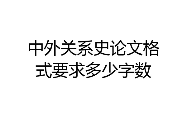 中外关系史论文格式要求多少字数