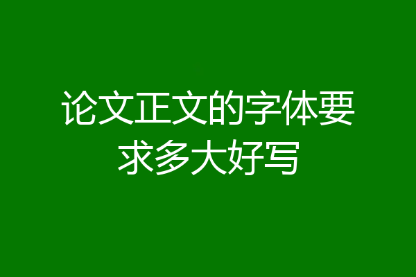 论文正文的字体要求多大好写