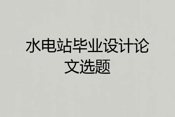 水电站毕业设计论文选题