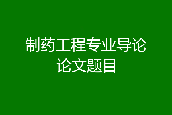 制药工程专业导论论文题目