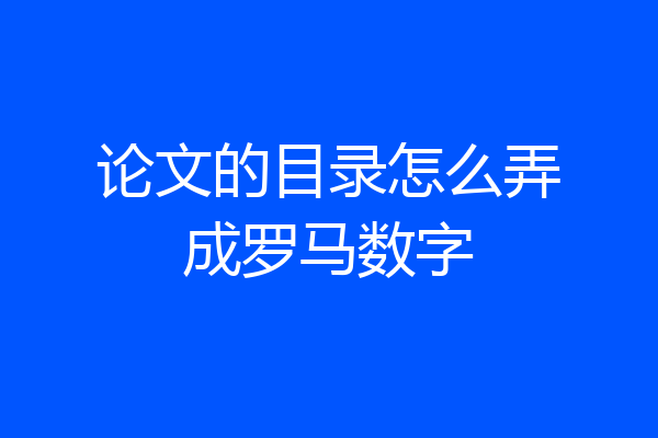 论文的目录怎么弄成罗马数字