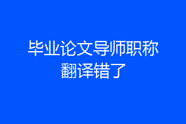毕业论文导师职称翻译错了