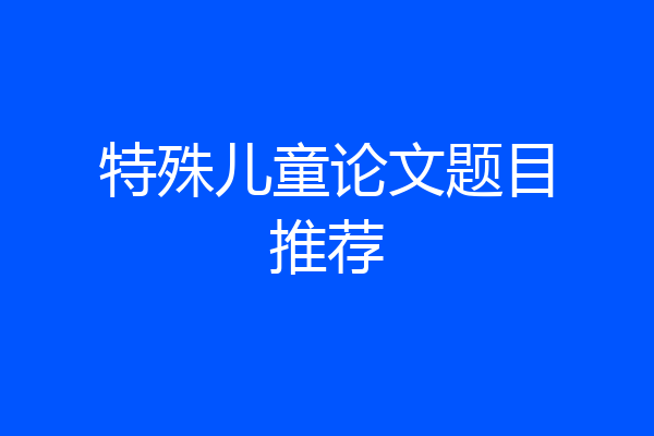 特殊儿童论文题目推荐