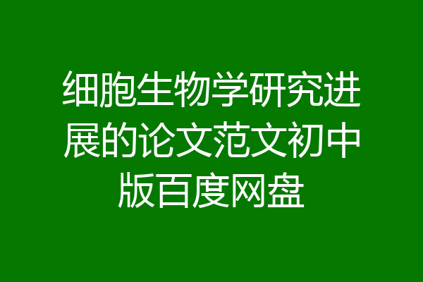 细胞生物学研究进展的论文范文初中版百度网盘