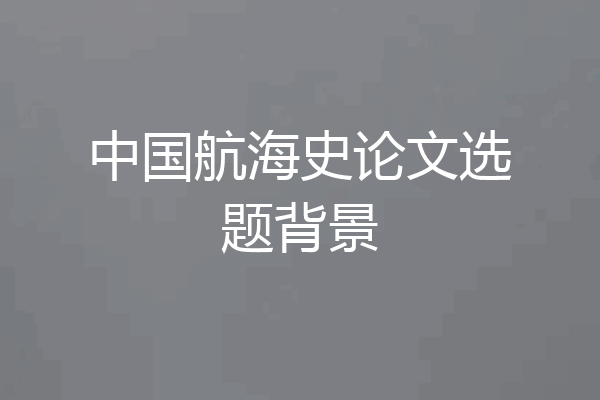中国航海史论文选题背景