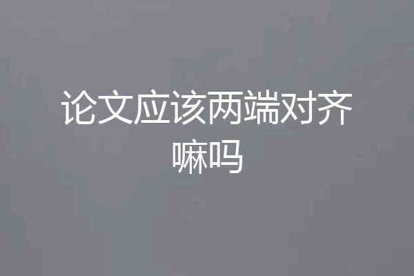 论文应该两端对齐嘛吗