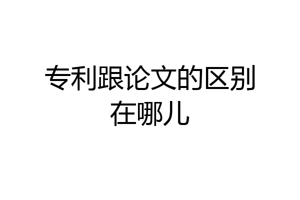 专利跟论文的区别在哪儿