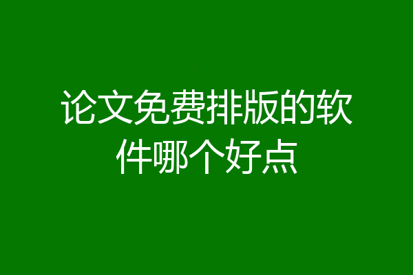 论文免费排版的软件哪个好点