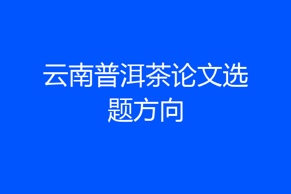 云南普洱茶论文选题方向