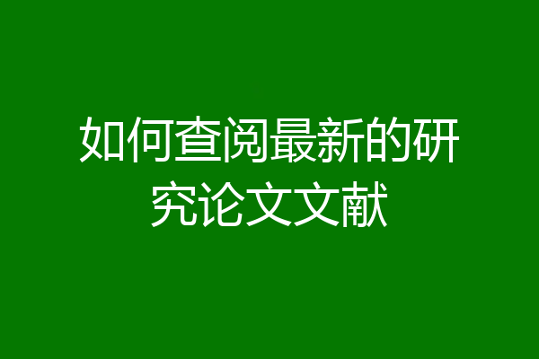 如何查阅最新的研究论文文献