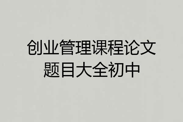 创业管理课程论文题目大全初中