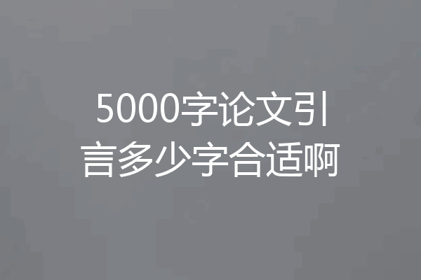 5000字论文引言多少字合适啊