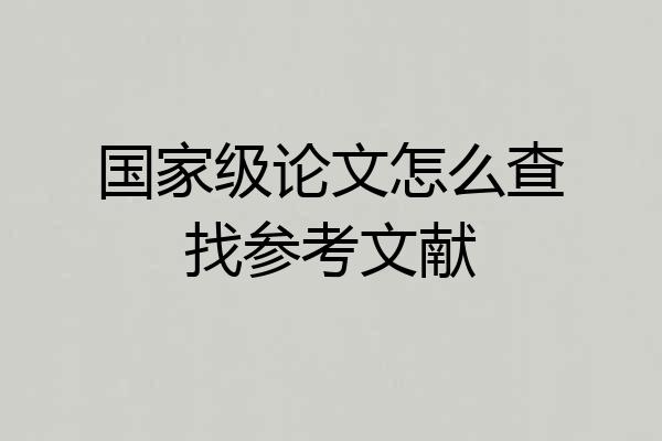 国家级论文怎么查找参考文献